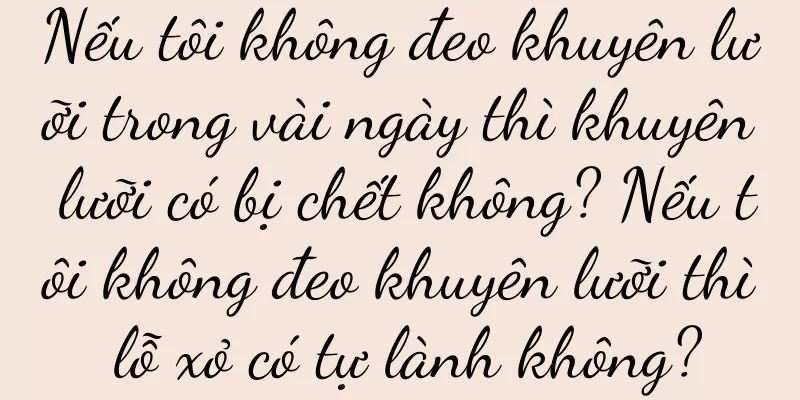 Nếu tôi không đeo khuyên lưỡi trong vài ngày thì khuyên lưỡi có bị chết không? Nếu tôi không đeo khuyên lưỡi thì lỗ xỏ có tự lành không?