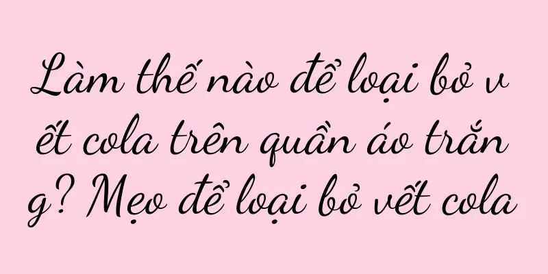 Làm thế nào để loại bỏ vết cola trên quần áo trắng? Mẹo để loại bỏ vết cola