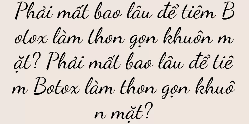 Phải mất bao lâu để tiêm Botox làm thon gọn khuôn mặt? Phải mất bao lâu để tiêm Botox làm thon gọn khuôn mặt?
