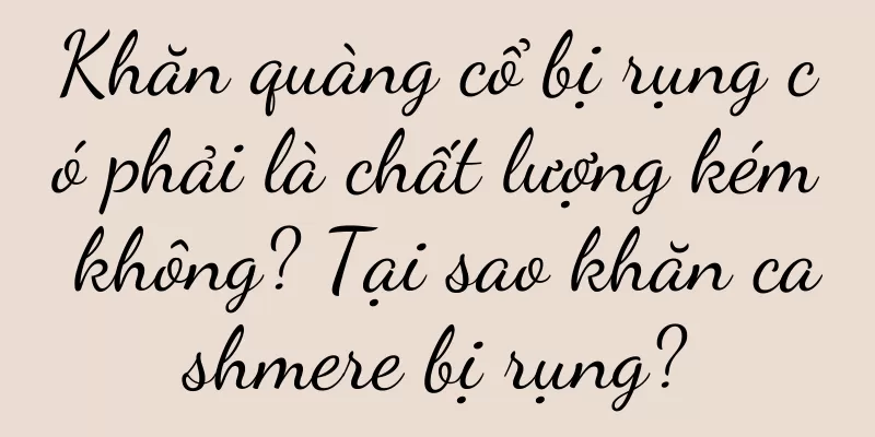 Khăn quàng cổ bị rụng có phải là chất lượng kém không? Tại sao khăn cashmere bị rụng?