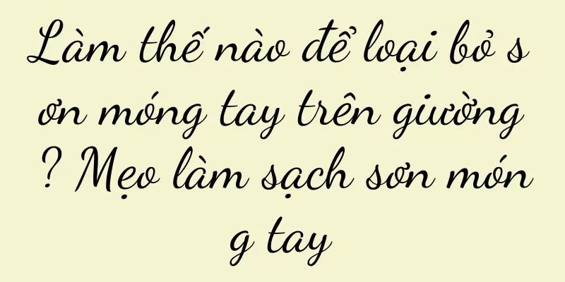 Làm thế nào để loại bỏ sơn móng tay trên giường? Mẹo làm sạch sơn móng tay