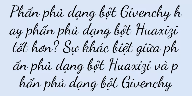 Phấn phủ dạng bột Givenchy hay phấn phủ dạng bột Huaxizi tốt hơn? Sự khác biệt giữa phấn phủ dạng bột Huaxizi và phấn phủ dạng bột Givenchy