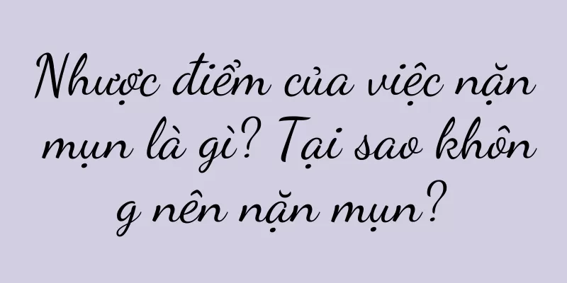 Nhược điểm của việc nặn mụn là gì? Tại sao không nên nặn mụn?