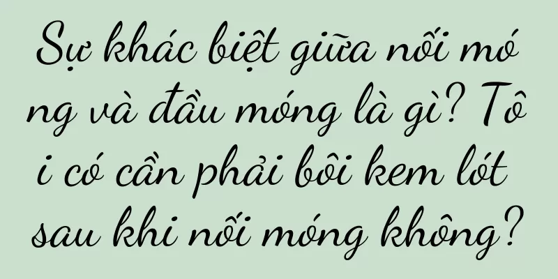 Sự khác biệt giữa nối móng và đầu móng là gì? Tôi có cần phải bôi kem lót sau khi nối móng không?