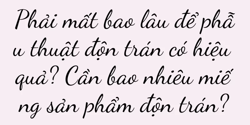 Phải mất bao lâu để phẫu thuật độn trán có hiệu quả? Cần bao nhiêu miếng sản phẩm độn trán?