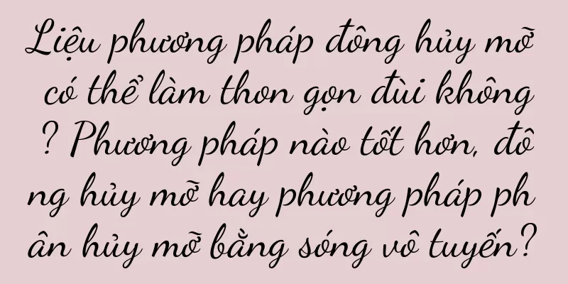Liệu phương pháp đông hủy mỡ có thể làm thon gọn đùi không? Phương pháp nào tốt hơn, đông hủy mỡ hay phương pháp phân hủy mỡ bằng sóng vô tuyến?