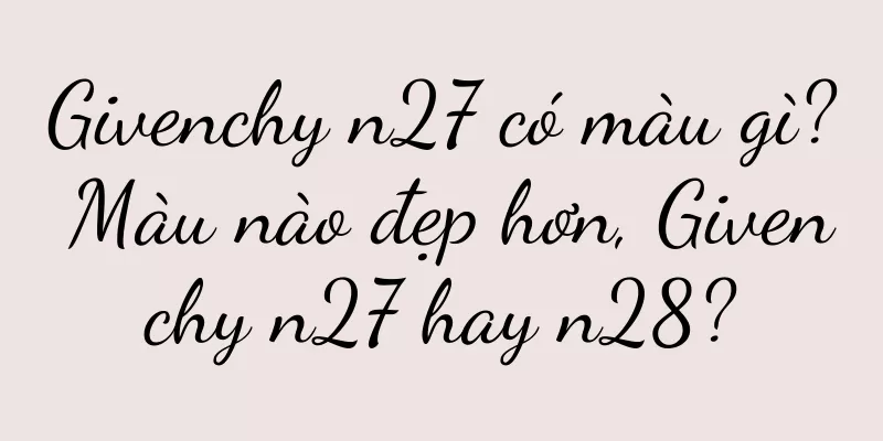 Givenchy n27 có màu gì? Màu nào đẹp hơn, Givenchy n27 hay n28?