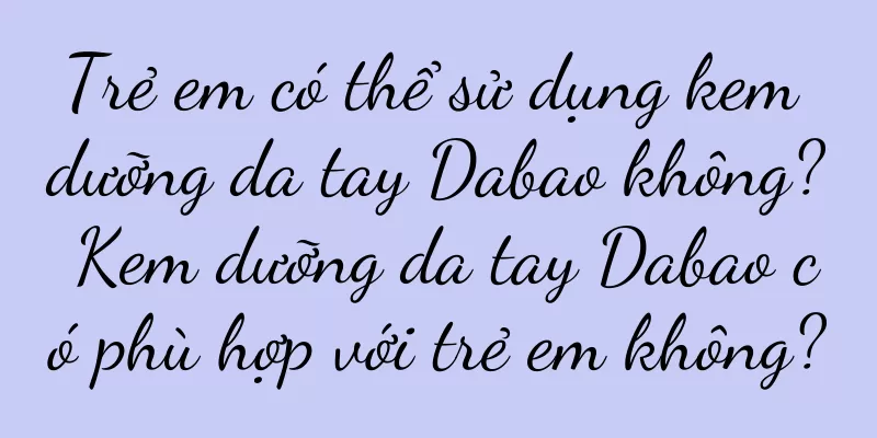 Trẻ em có thể sử dụng kem dưỡng da tay Dabao không? Kem dưỡng da tay Dabao có phù hợp với trẻ em không?