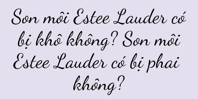 Son môi Estee Lauder có bị khô không? Son môi Estee Lauder có bị phai không?