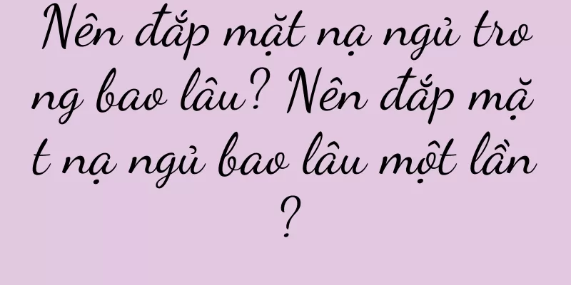 Nên đắp mặt nạ ngủ trong bao lâu? Nên đắp mặt nạ ngủ bao lâu một lần?