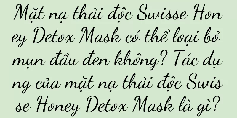 Mặt nạ thải độc Swisse Honey Detox Mask có thể loại bỏ mụn đầu đen không? Tác dụng của mặt nạ thải độc Swisse Honey Detox Mask là gì?