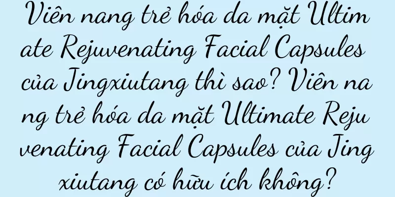 Viên nang trẻ hóa da mặt Ultimate Rejuvenating Facial Capsules của Jingxiutang thì sao? Viên nang trẻ hóa da mặt Ultimate Rejuvenating Facial Capsules của Jingxiutang có hữu ích không?