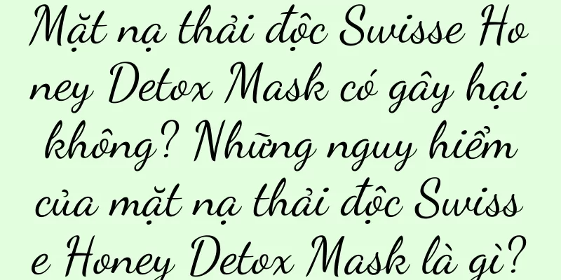 Mặt nạ thải độc Swisse Honey Detox Mask có gây hại không? Những nguy hiểm của mặt nạ thải độc Swisse Honey Detox Mask là gì?