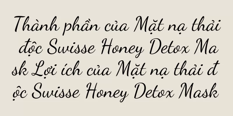 Thành phần của Mặt nạ thải độc Swisse Honey Detox Mask Lợi ích của Mặt nạ thải độc Swisse Honey Detox Mask