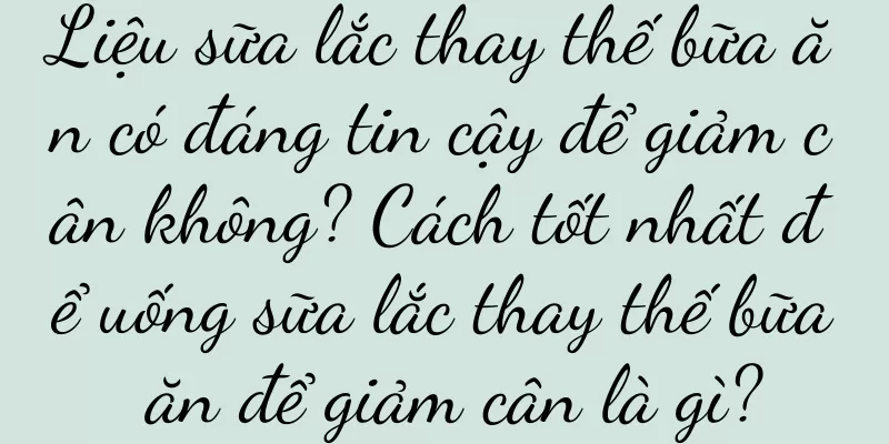 Liệu sữa lắc thay thế bữa ăn có đáng tin cậy để giảm cân không? Cách tốt nhất để uống sữa lắc thay thế bữa ăn để giảm cân là gì?