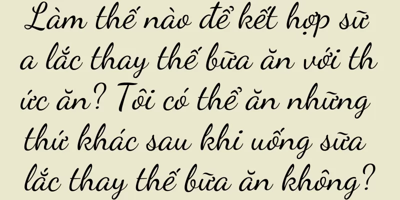 Làm thế nào để kết hợp sữa lắc thay thế bữa ăn với thức ăn? Tôi có thể ăn những thứ khác sau khi uống sữa lắc thay thế bữa ăn không?
