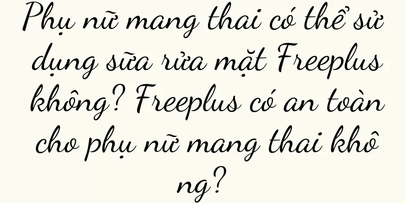 Phụ nữ mang thai có thể sử dụng sữa rửa mặt Freeplus không? Freeplus có an toàn cho phụ nữ mang thai không?