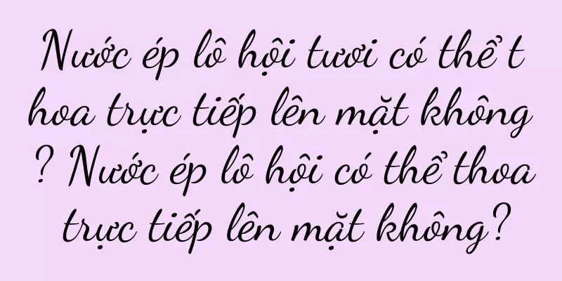 Nước ép lô hội tươi có thể thoa trực tiếp lên mặt không? Nước ép lô hội có thể thoa trực tiếp lên mặt không?