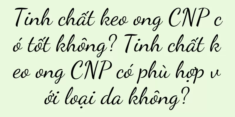 Tinh chất keo ong CNP có tốt không? Tinh chất keo ong CNP có phù hợp với loại da không?