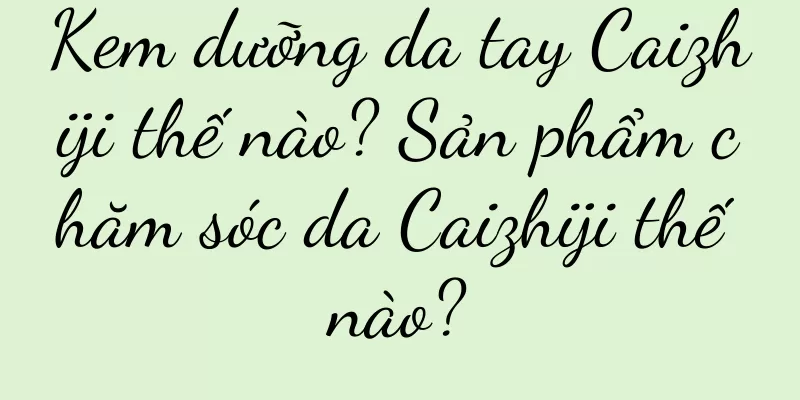 Kem dưỡng da tay Caizhiji thế nào? Sản phẩm chăm sóc da Caizhiji thế nào?