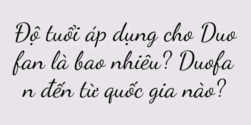 Độ tuổi áp dụng cho Duofan là bao nhiêu? Duofan đến từ quốc gia nào?