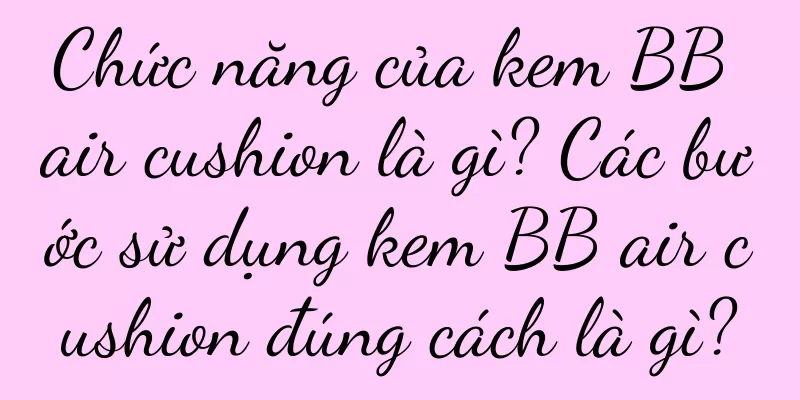 Chức năng của kem BB air cushion là gì? Các bước sử dụng kem BB air cushion đúng cách là gì?