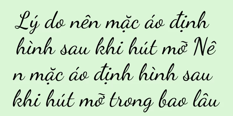 Lý do nên mặc áo định hình sau khi hút mỡ Nên mặc áo định hình sau khi hút mỡ trong bao lâu