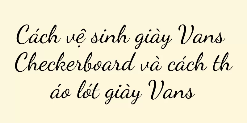 Cách vệ sinh giày Vans Checkerboard và cách tháo lót giày Vans