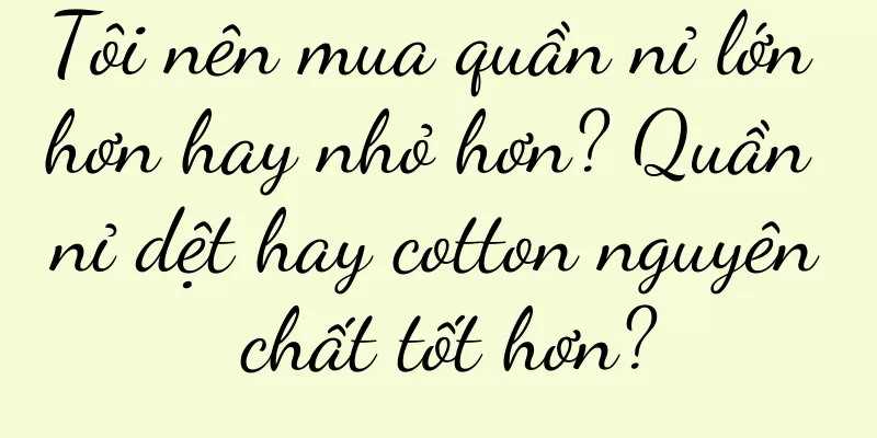 Tôi nên mua quần nỉ lớn hơn hay nhỏ hơn? Quần nỉ dệt hay cotton nguyên chất tốt hơn?