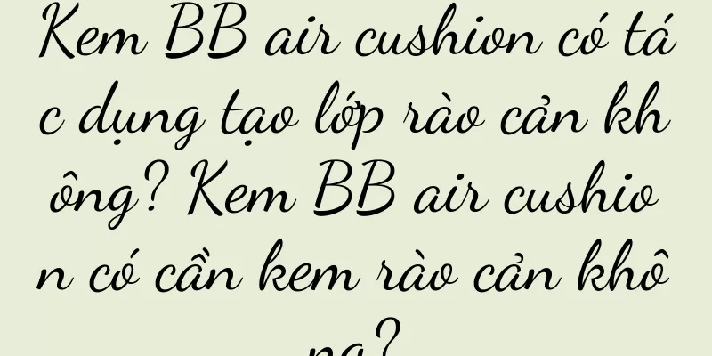 Kem BB air cushion có tác dụng tạo lớp rào cản không? Kem BB air cushion có cần kem rào cản không?