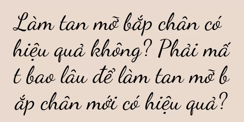 Làm tan mỡ bắp chân có hiệu quả không? Phải mất bao lâu để làm tan mỡ bắp chân mới có hiệu quả?