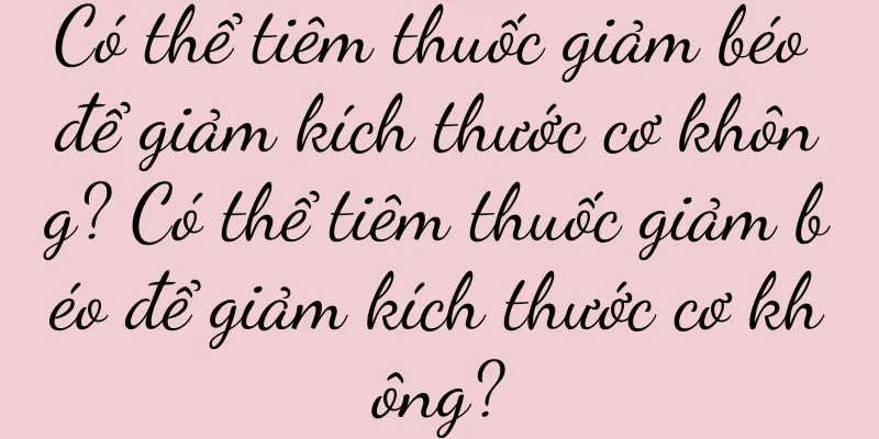 Có thể tiêm thuốc giảm béo để giảm kích thước cơ không? Có thể tiêm thuốc giảm béo để giảm kích thước cơ không?