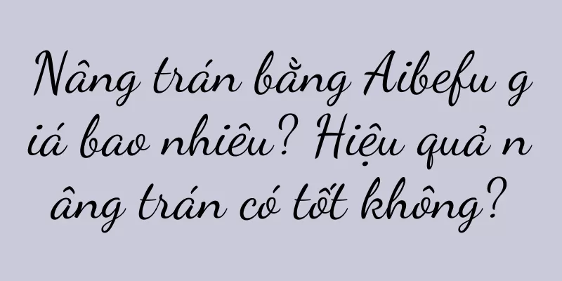 Nâng trán bằng Aibefu giá bao nhiêu? Hiệu quả nâng trán có tốt không?