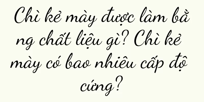 Chì kẻ mày được làm bằng chất liệu gì? Chì kẻ mày có bao nhiêu cấp độ cứng?