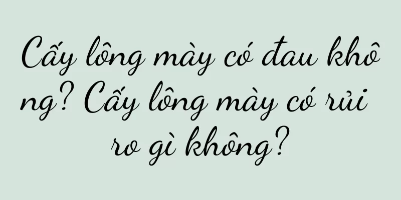 Cấy lông mày có đau không? Cấy lông mày có rủi ro gì không?