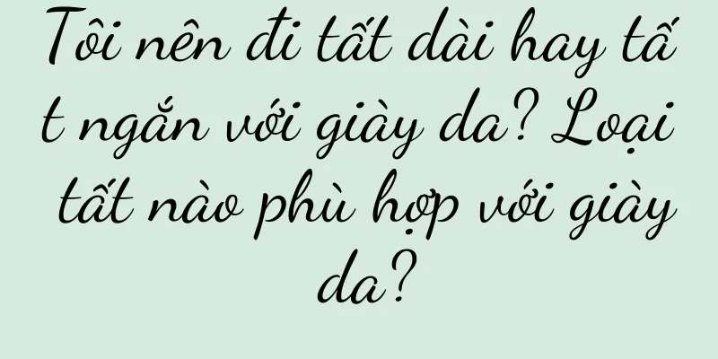 Tôi nên đi tất dài hay tất ngắn với giày da? Loại tất nào phù hợp với giày da?