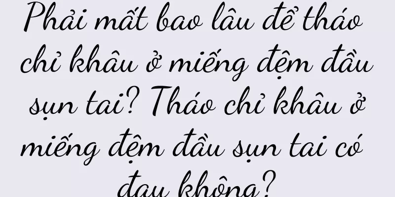 Phải mất bao lâu để tháo chỉ khâu ở miếng đệm đầu sụn tai? Tháo chỉ khâu ở miếng đệm đầu sụn tai có đau không?