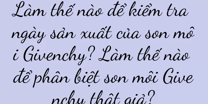 Làm thế nào để kiểm tra ngày sản xuất của son môi Givenchy? Làm thế nào để phân biệt son môi Givenchy thật giả?