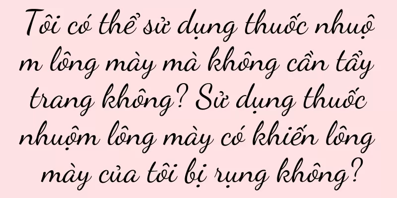 Tôi có thể sử dụng thuốc nhuộm lông mày mà không cần tẩy trang không? Sử dụng thuốc nhuộm lông mày có khiến lông mày của tôi bị rụng không?