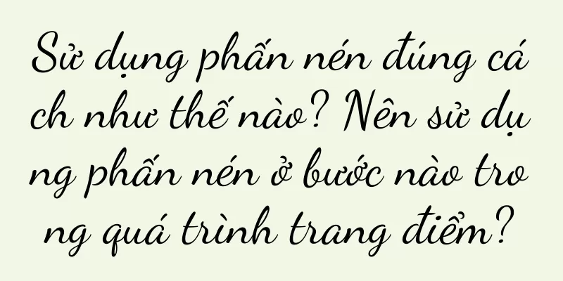 Sử dụng phấn nén đúng cách như thế nào? Nên sử dụng phấn nén ở bước nào trong quá trình trang điểm?