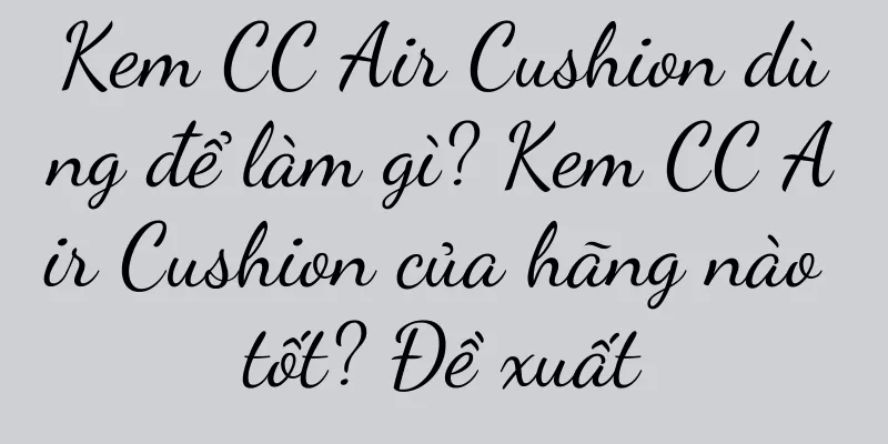 Kem CC Air Cushion dùng để làm gì? Kem CC Air Cushion của hãng nào tốt? Đề xuất