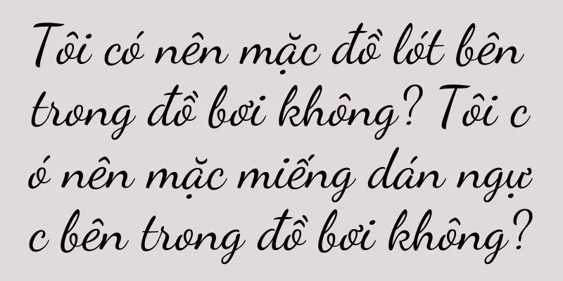Tôi có nên mặc đồ lót bên trong đồ bơi không? Tôi có nên mặc miếng dán ngực bên trong đồ bơi không?