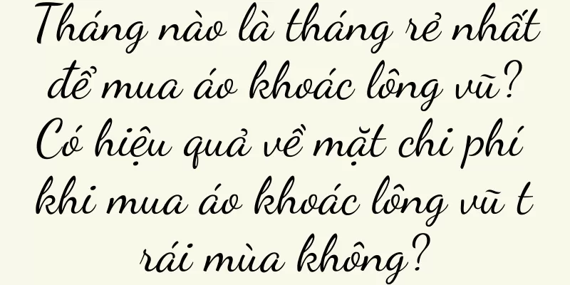 Tháng nào là tháng rẻ nhất để mua áo khoác lông vũ? Có hiệu quả về mặt chi phí khi mua áo khoác lông vũ trái mùa không?