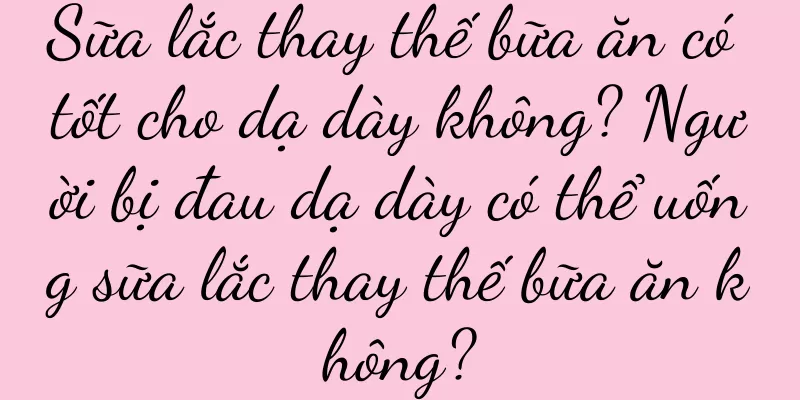 Sữa lắc thay thế bữa ăn có tốt cho dạ dày không? Người bị đau dạ dày có thể uống sữa lắc thay thế bữa ăn không?
