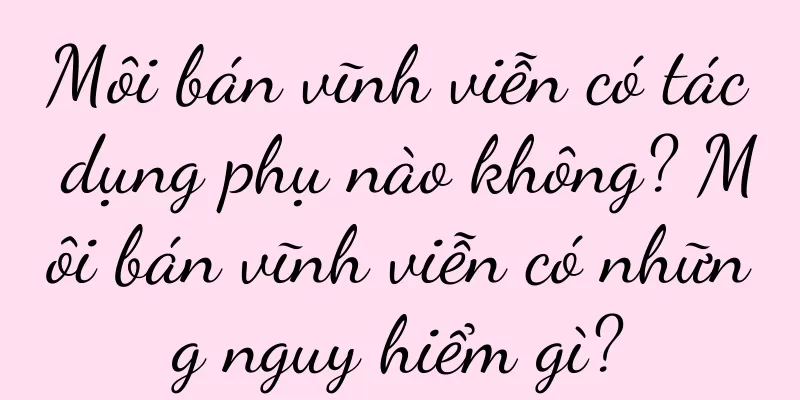 Môi bán vĩnh viễn có tác dụng phụ nào không? Môi bán vĩnh viễn có những nguy hiểm gì?