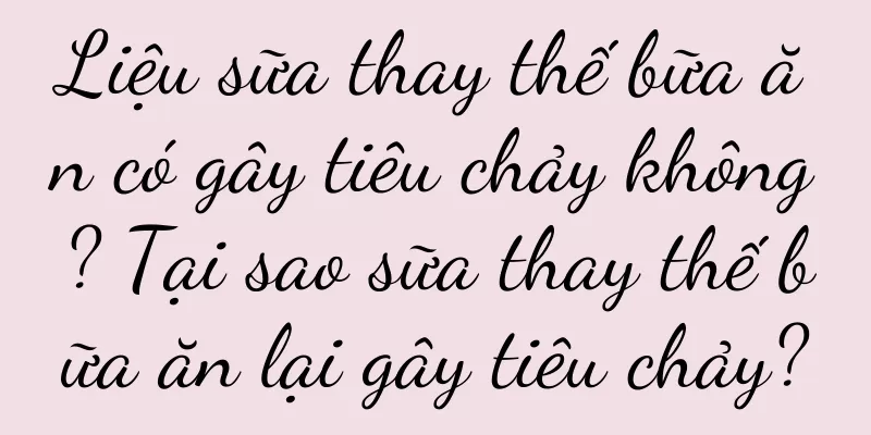 Liệu sữa thay thế bữa ăn có gây tiêu chảy không? Tại sao sữa thay thế bữa ăn lại gây tiêu chảy?