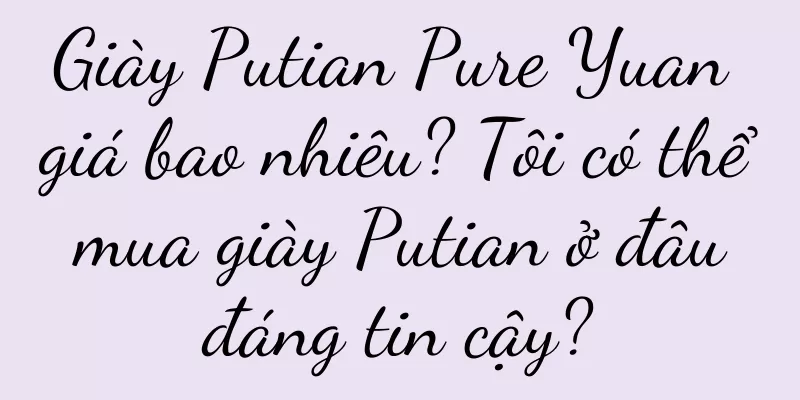 Giày Putian Pure Yuan giá bao nhiêu? Tôi có thể mua giày Putian ở đâu đáng tin cậy?