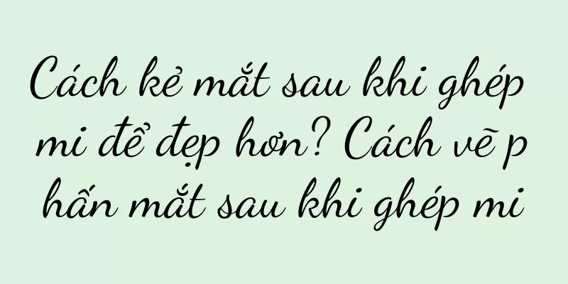 Cách kẻ mắt sau khi ghép mi để đẹp hơn? Cách vẽ phấn mắt sau khi ghép mi