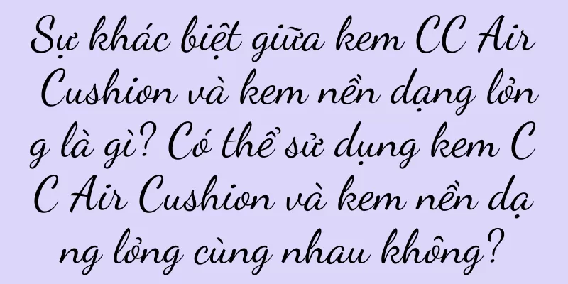 Sự khác biệt giữa kem CC Air Cushion và kem nền dạng lỏng là gì? Có thể sử dụng kem CC Air Cushion và kem nền dạng lỏng cùng nhau không?