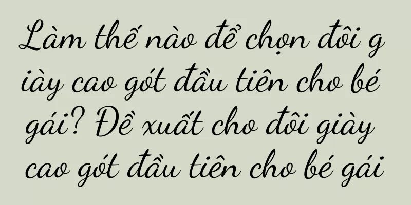 Làm thế nào để chọn đôi giày cao gót đầu tiên cho bé gái? Đề xuất cho đôi giày cao gót đầu tiên cho bé gái